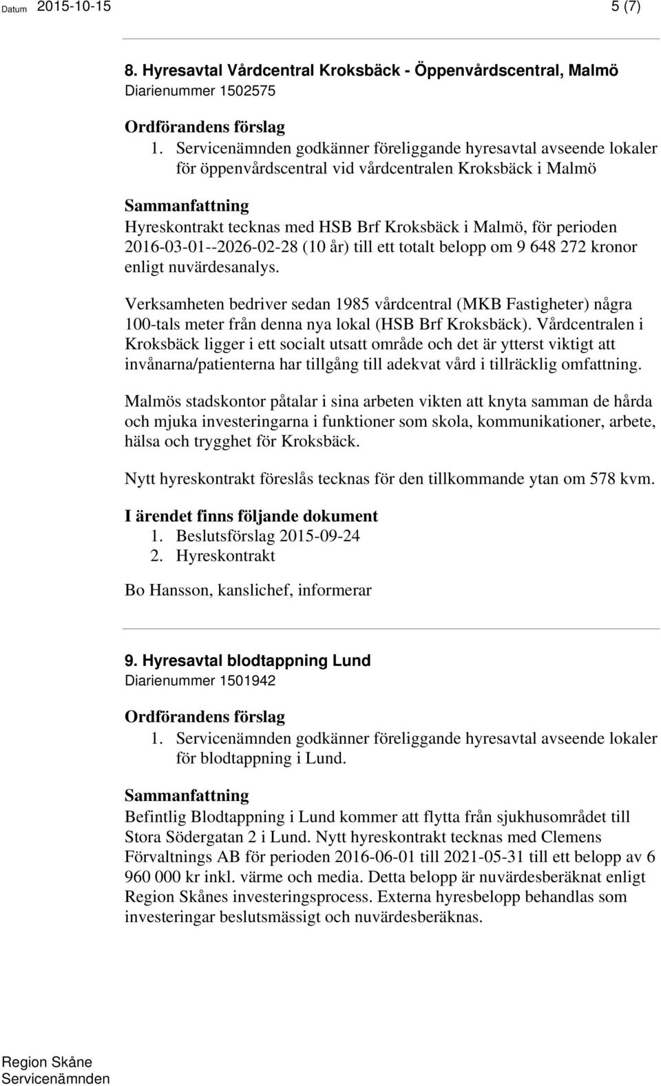 (10 år) till ett totalt belopp om 9 648 272 kronor enligt nuvärdesanalys. Verksamheten bedriver sedan 1985 vårdcentral (MKB Fastigheter) några 100-tals meter från denna nya lokal (HSB Brf Kroksbäck).