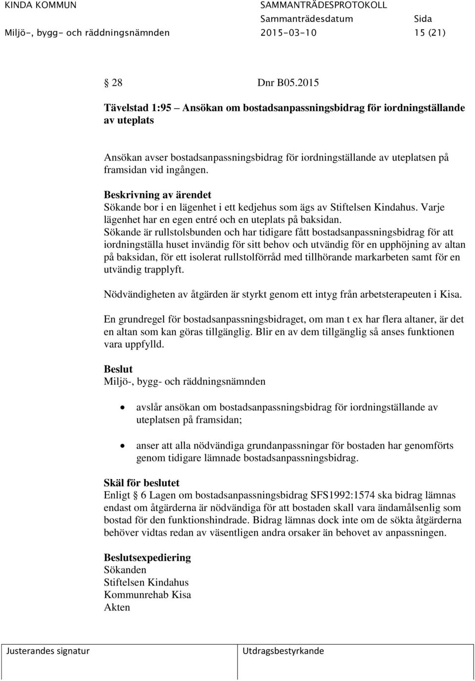 Beskrivning av ärendet Sökande bor i en lägenhet i ett kedjehus som ägs av Stiftelsen Kindahus. Varje lägenhet har en egen entré och en uteplats på baksidan.