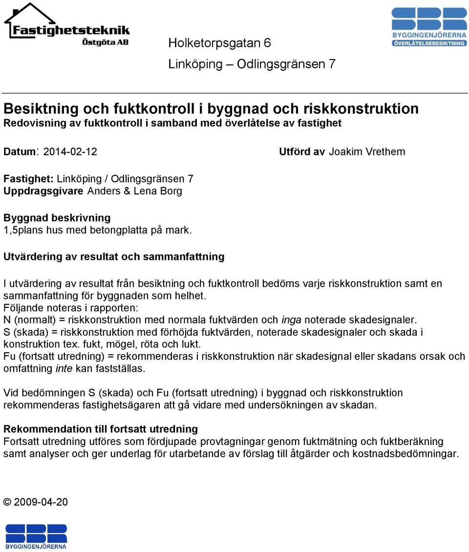 Utvärdering av resultat och sammanfattning I utvärdering av resultat från besiktning och fuktkontroll bedöms varje riskkonstruktion samt en sammanfattning för byggnaden som helhet.