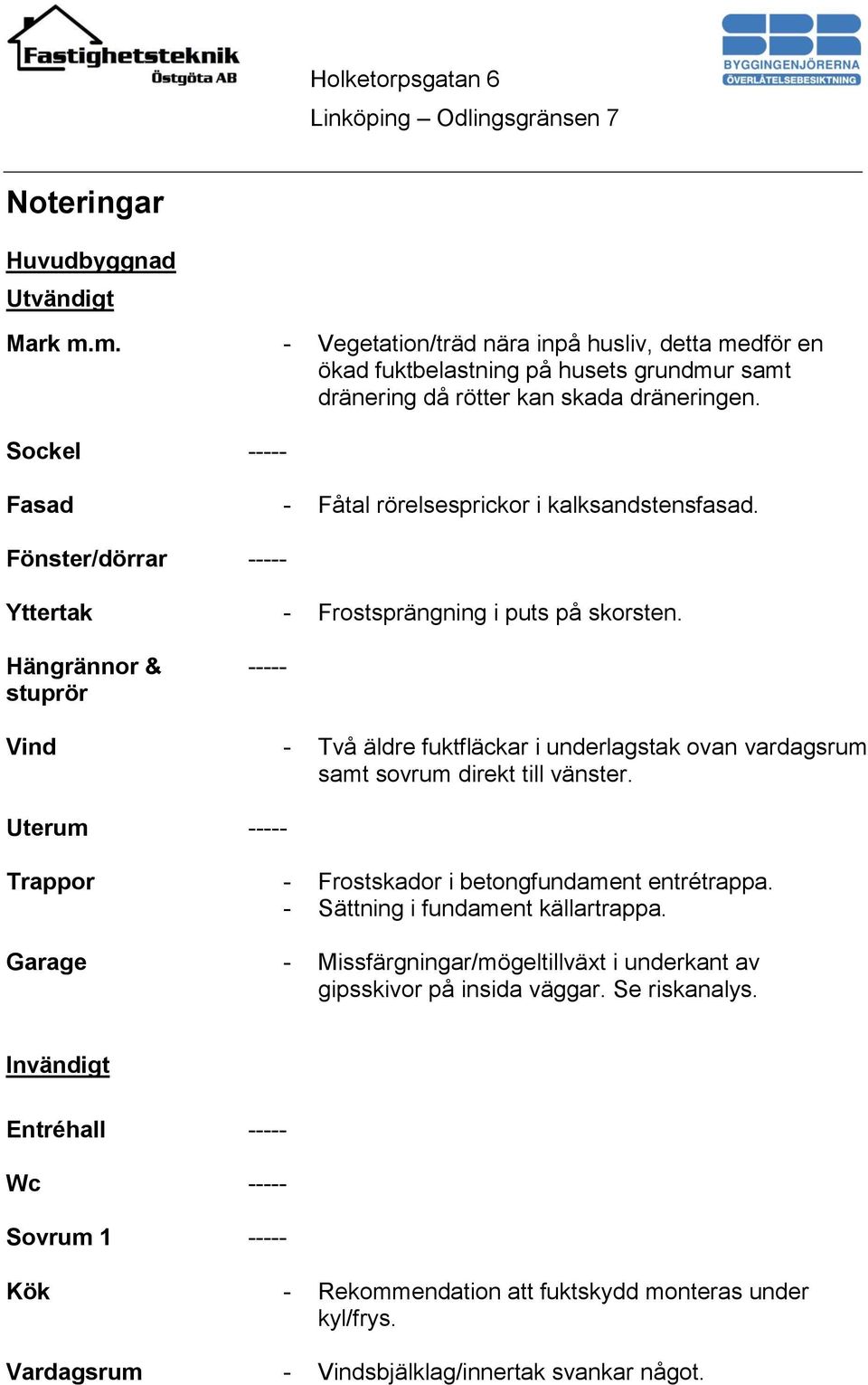 Hängrännor & stuprör ----- Vind - Två äldre fuktfläckar i underlagstak ovan vardagsrum samt sovrum direkt till vänster. Uterum ----- Trappor - Frostskador i betongfundament entrétrappa.