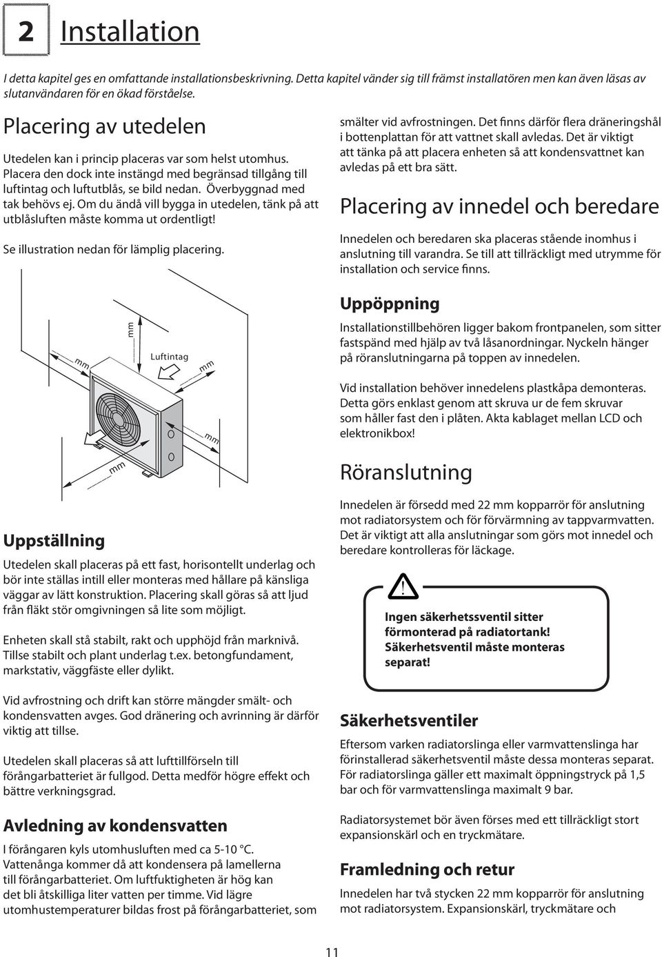 Överbyggnad med tak behövs ej. Om du ändå vill bygga in utedelen, tänk på att utblåsluften måste komma ut ordentligt! Se illustration nedan för lämplig placering. smälter vid avfrostningen.