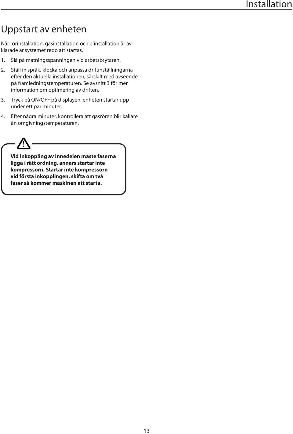 Se avsnitt 3 för mer information om optimering av driften. 3. Tryck på O/OFF på displayen, enheten startar upp under ett par minuter. 4.