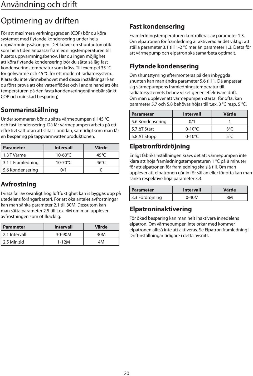 Har du ingen möjlighet att köra flytande kondensering bör du sätta så låg fast kondenseringstemperatur som krävs. Till exempel 3 C för golvvärme och 4 C för ett modernt radiatorsystem.