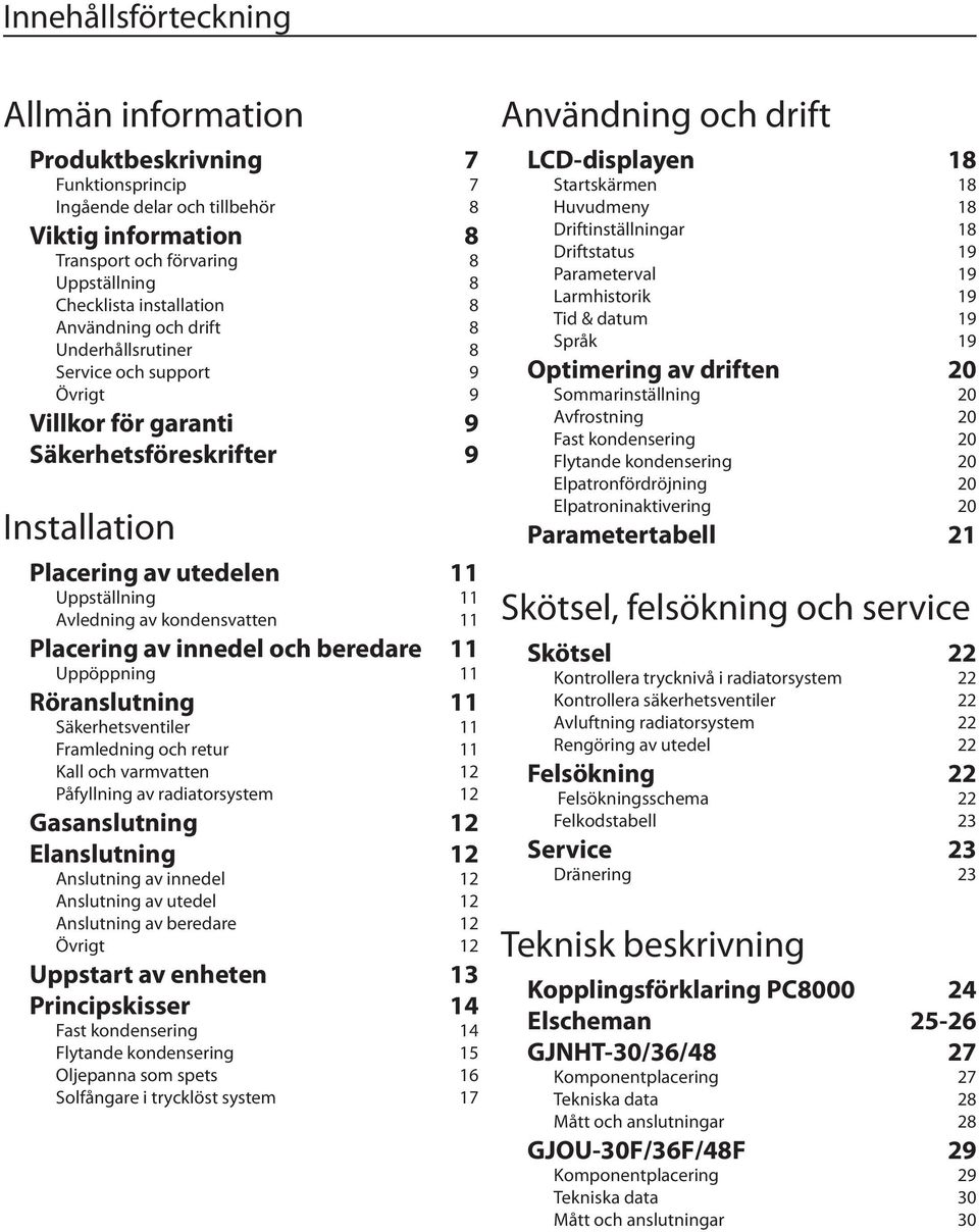 innedel och beredare 11 Uppöppning 11 Röranslutning 11 Säkerhetsventiler 11 Framledning och retur 11 Kall och varmvatten 12 Påfyllning av radiatorsystem 12 Gasanslutning 12 Elanslutning 12 Anslutning
