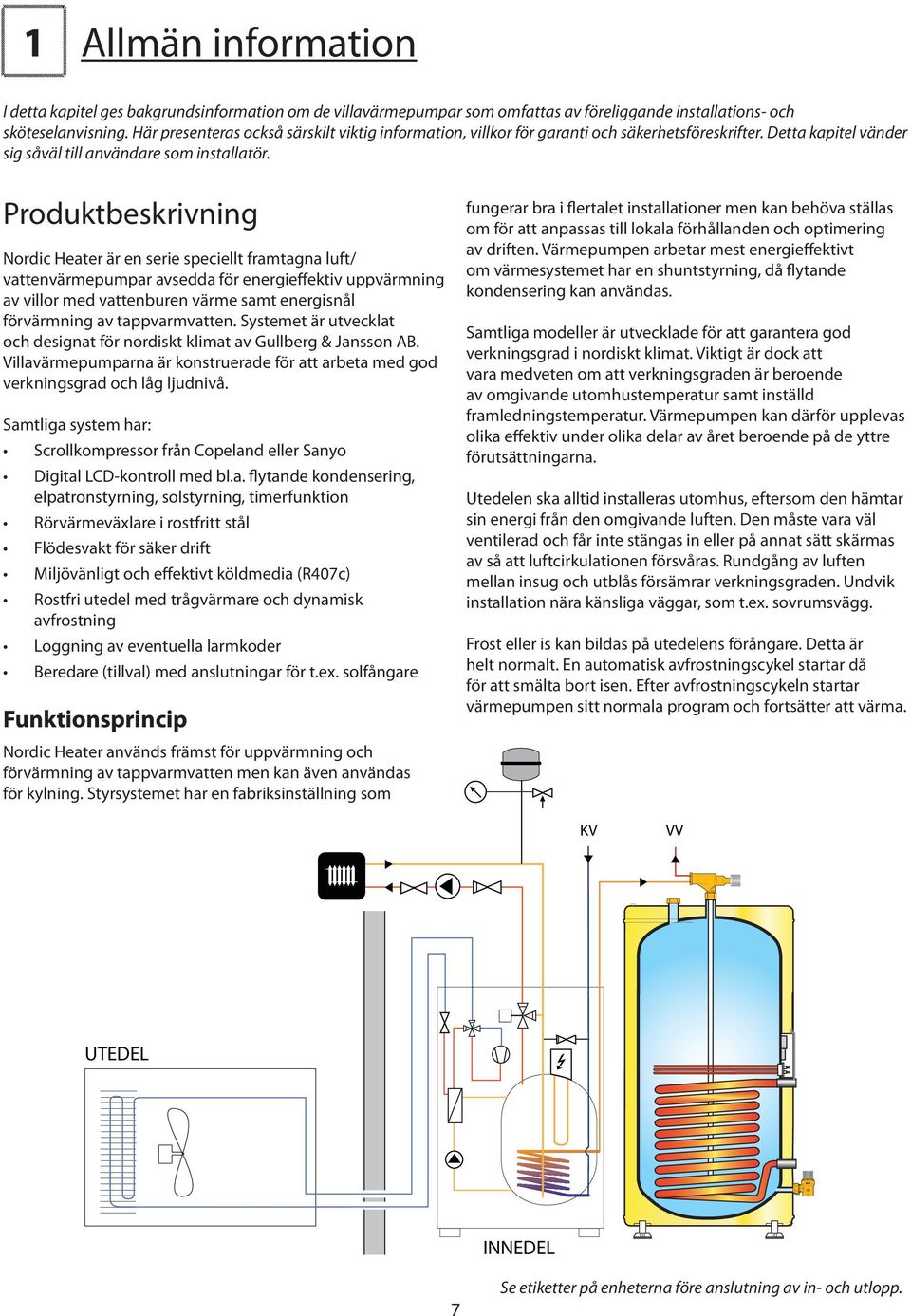 Produktbeskrivning ordic Heater är en serie speciellt framtagna luft/ vattenvärmepumpar avsedda för energieffektiv uppvärmning av villor med vattenburen värme samt energisnål förvärmning av