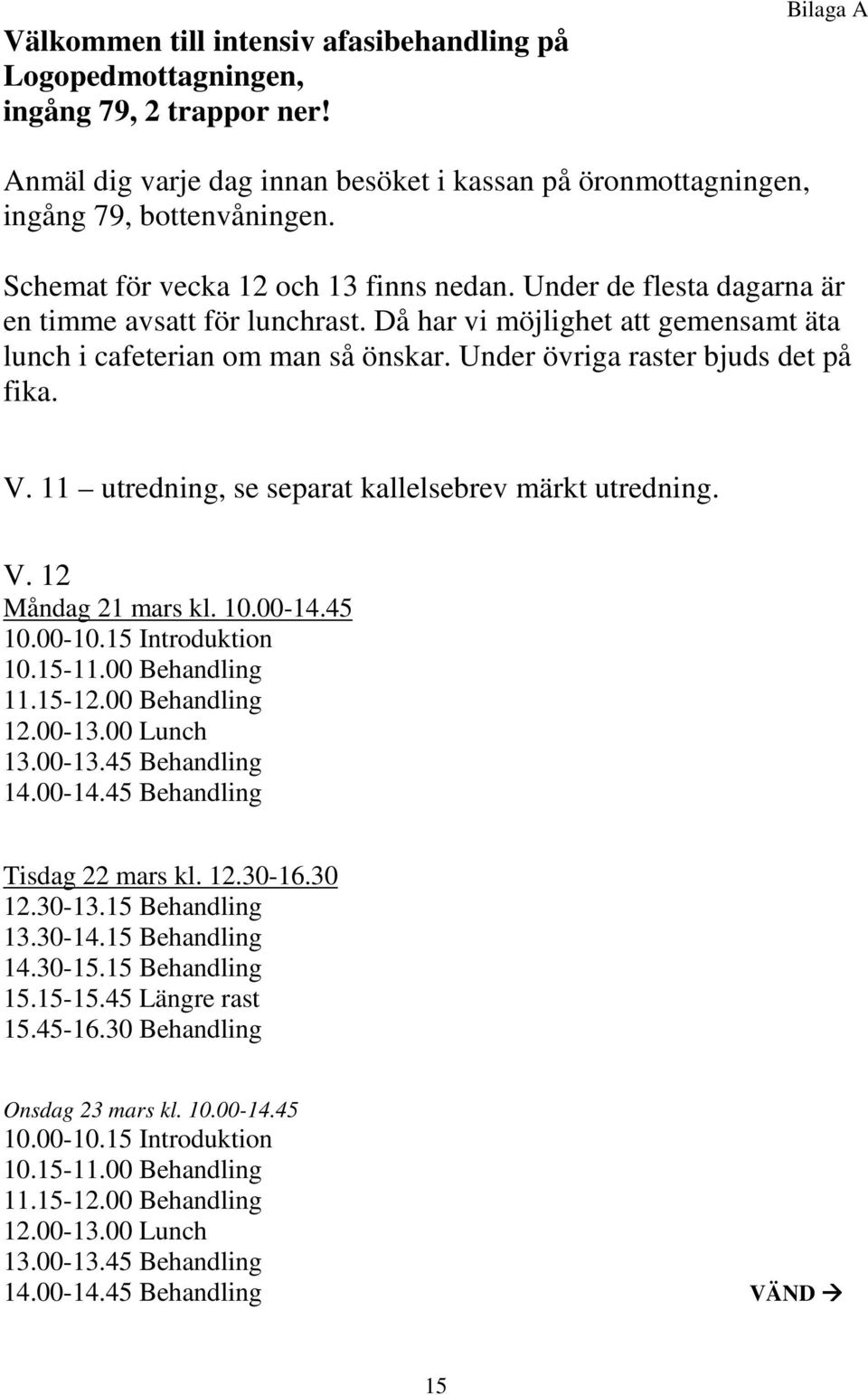 Under övriga raster bjuds det på fika. V. 11 utredning, se separat kallelsebrev märkt utredning. V. 12 Måndag 21 mars kl. 10.00-14.45 10.00-10.15 Introduktion 10.15-11.00 Behandling 11.15-12.