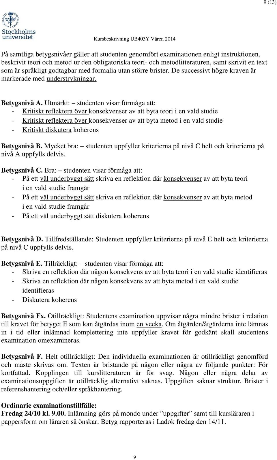 Utmärkt: studenten visar förmåga att: - Kritiskt reflektera över konsekvenser av att byta teori i en vald studie - Kritiskt reflektera över konsekvenser av att byta metod i en vald studie - Kritiskt