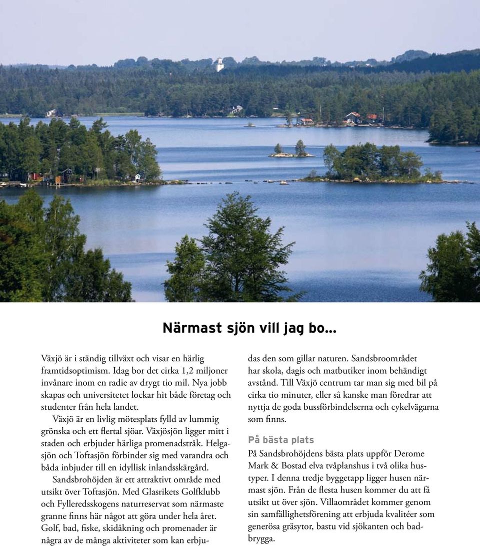 Växjösjön ligger mitt i staden och erbjuder härliga promenadstråk. Helgasjön och Toftasjön förbinder sig med varandra och båda inbjuder till en idyllisk inlandsskärgård.