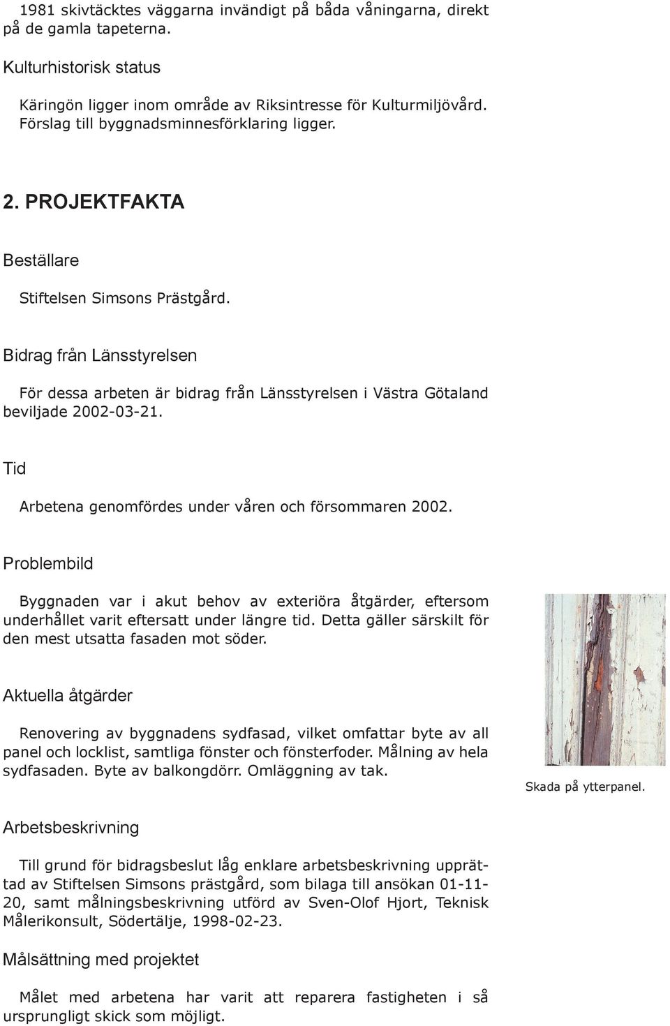 Bidrag från Länsstyrelsen För dessa arbeten är bidrag från Länsstyrelsen i Västra Götaland beviljade 2002-03-21. Tid Arbetena genomfördes under våren och försommaren 2002.
