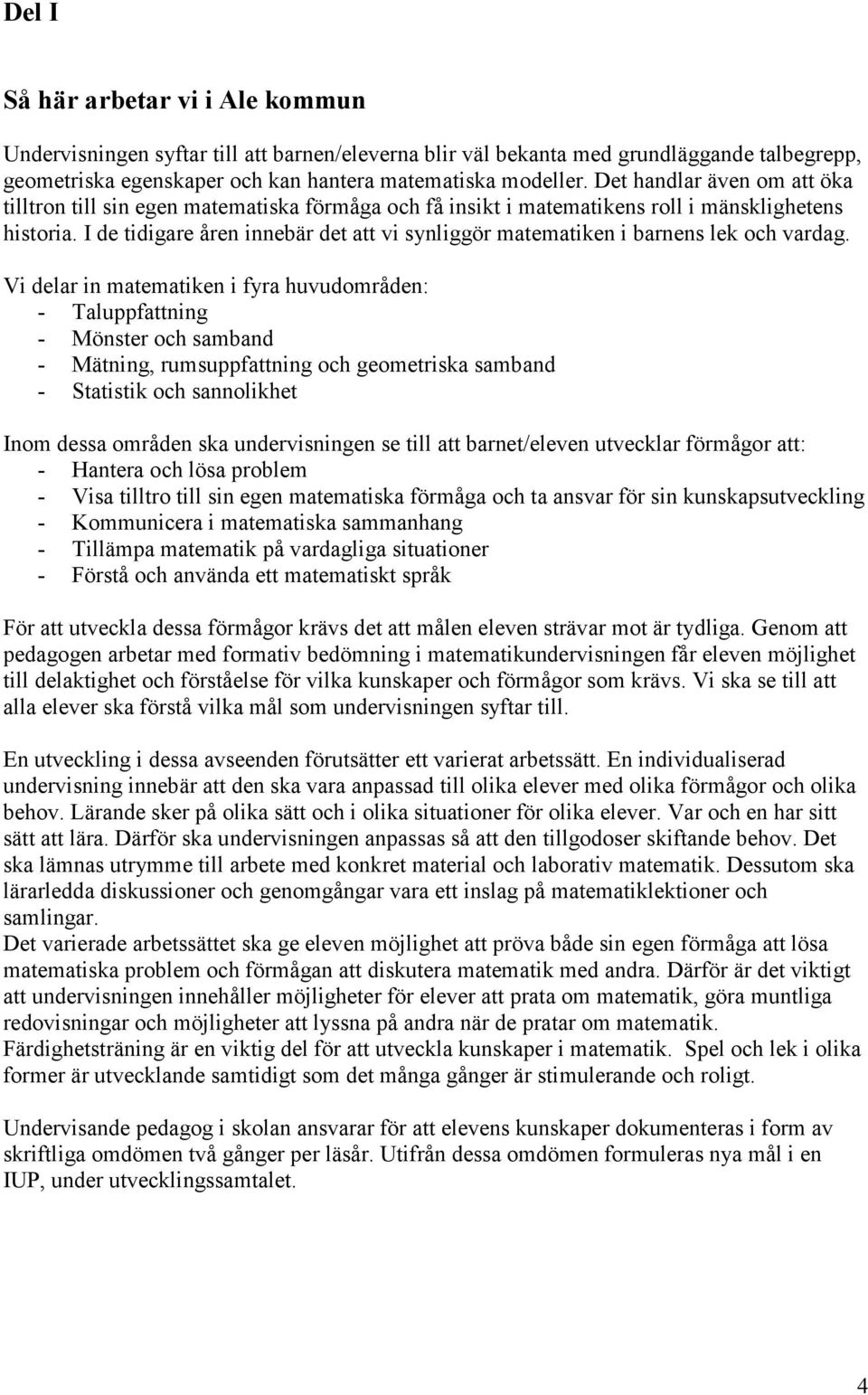 I de tidigare åren innebär det att vi synliggör matematiken i barnens lek och vardag.