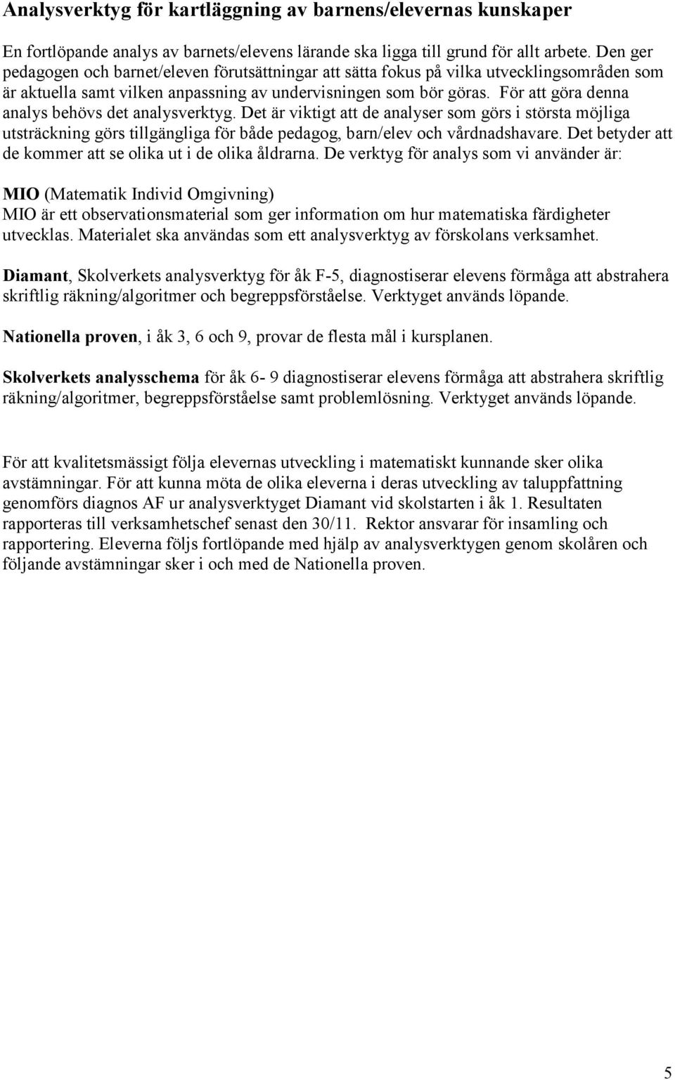 För att göra denna analys behövs det analysverktyg. Det är viktigt att de analyser som görs i största möjliga utsträckning görs tillgängliga för både pedagog, barn/elev och vårdnadshavare.