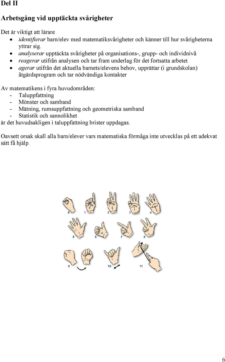 barnets/elevens behov, upprättar (i grundskolan) åtgärdsprogram och tar nödvändiga kontakter Av matematikens i fyra huvudområden: - Taluppfattning - Mönster och samband - Mätning,