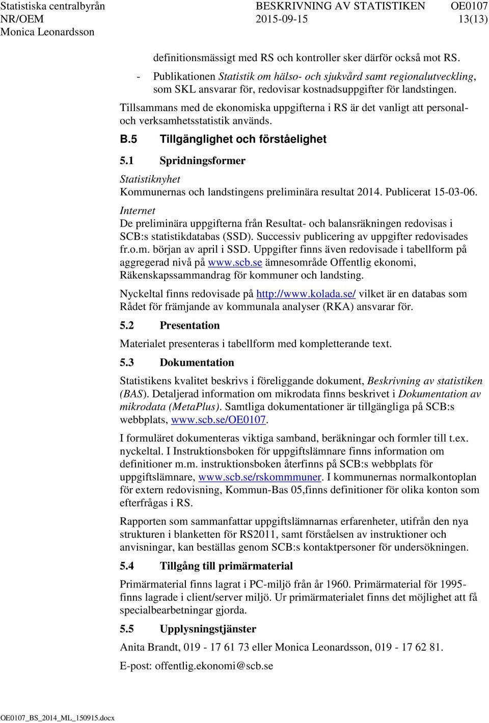 Tillsammans med de ekonomiska uppgifterna i RS är det vanligt att personaloch verksamhetsstatistik används. B.5 Tillgänglighet och förståelighet 5.