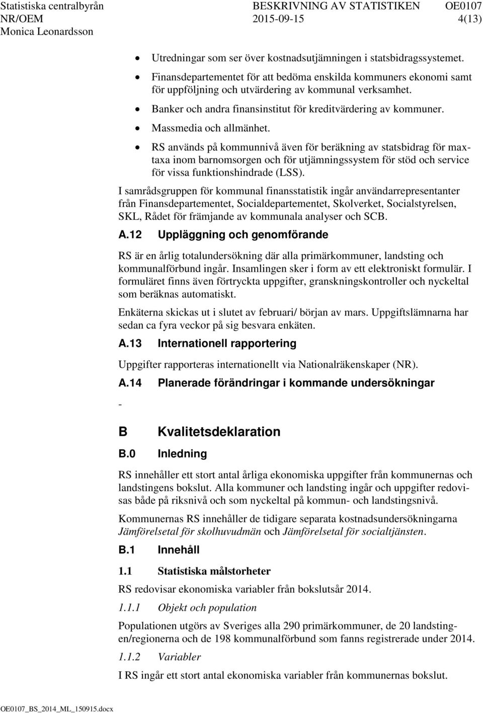 Massmedia och allmänhet. RS används på kommunnivå även för beräkning av statsbidrag för maxtaxa inom barnomsorgen och för utjämningssystem för stöd och service för vissa funktionshindrade (LSS).