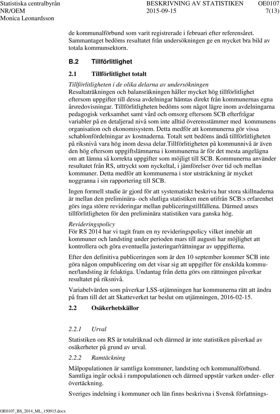 1 Tillförlitlighet totalt Tillförlitligheten i de olika delarna av undersökningen Resultaträkningen och balansräkningen håller mycket hög tillförlitlighet eftersom uppgifter till dessa avdelningar