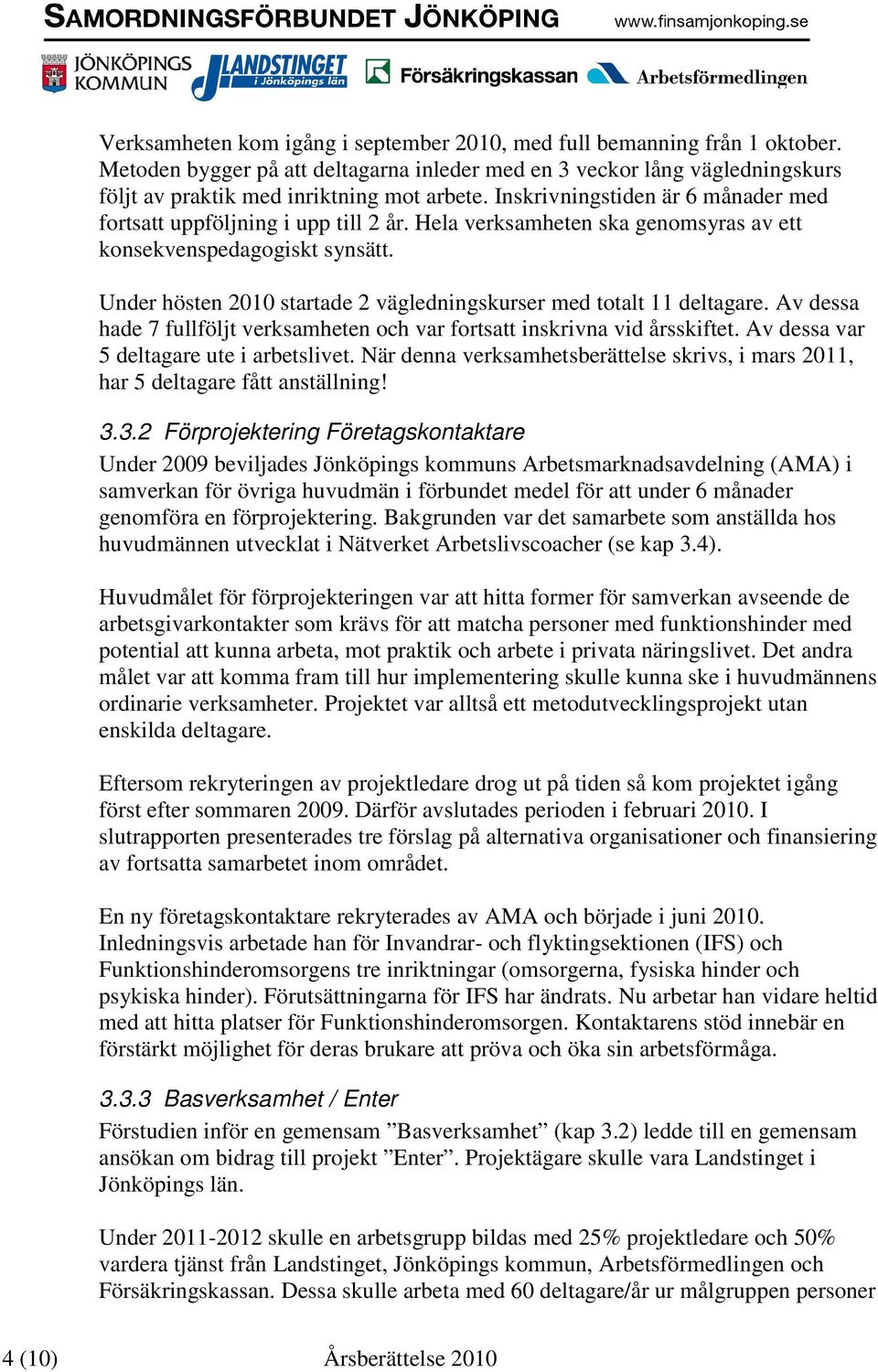 Under hösten 2010 startade 2 vägledningskurser med totalt 11 deltagare. Av dessa hade 7 fullföljt verksamheten och var fortsatt inskrivna vid årsskiftet. Av dessa var 5 deltagare ute i arbetslivet.