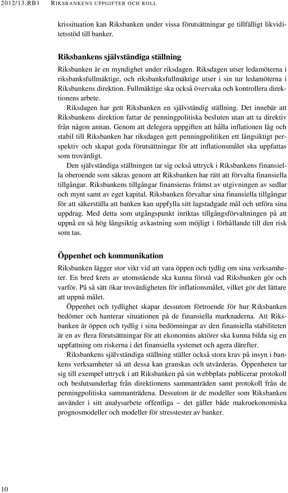 Riksdagen utser ledamöterna i riksbanksfullmäktige, och riksbanksfullmäktige utser i sin tur ledamöterna i Riksbankens direktion. Fullmäktige ska också övervaka och kontrollera direktionens arbete.