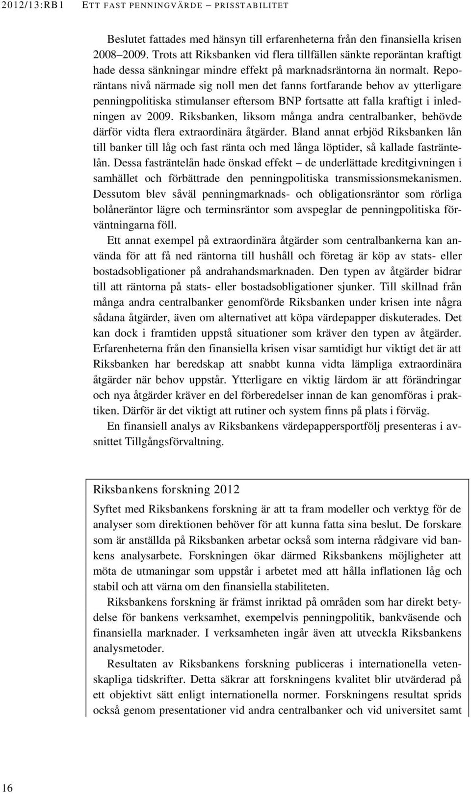 Reporäntans nivå närmade sig noll men det fanns fortfarande behov av ytterligare penningpolitiska stimulanser eftersom BNP fortsatte att falla kraftigt i inledningen av 2009.