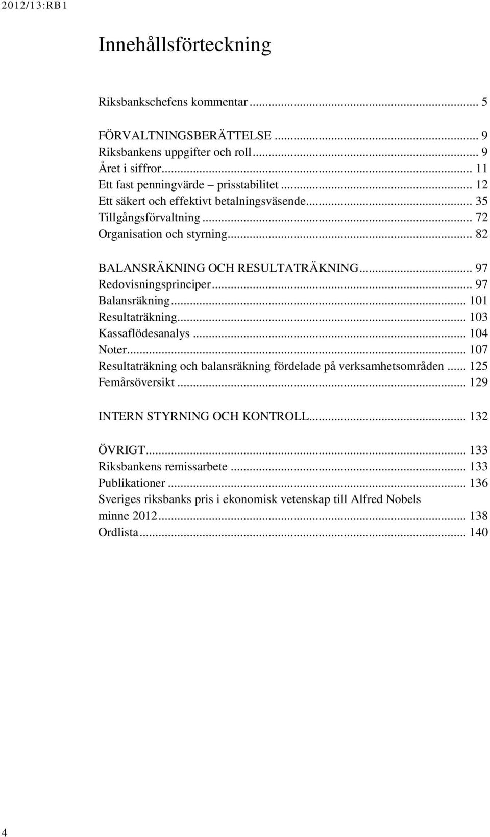 .. 97 Balansräkning... 101 Resultaträkning... 103 Kassaflödesanalys... 104 Noter... 107 Resultaträkning och balansräkning fördelade på verksamhetsområden... 125 Femårsöversikt.