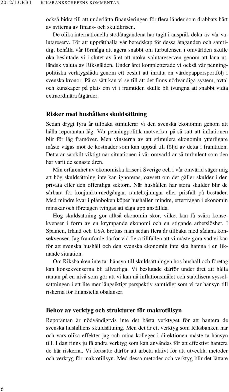 För att upprätthålla vår beredskap för dessa åtaganden och samtidigt behålla vår förmåga att agera snabbt om turbulensen i omvärlden skulle öka beslutade vi i slutet av året att utöka valutareserven