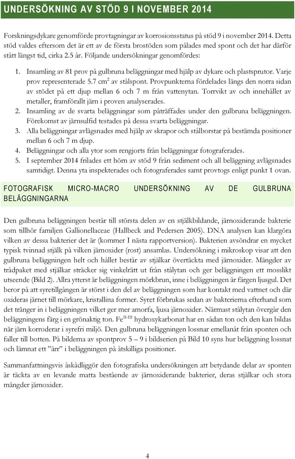 Insamling av 81 prov på gulbruna beläggningar med hjälp av dykare och plastsprutor. Varje prov representerade 5.7 cm 2 av stålspont.