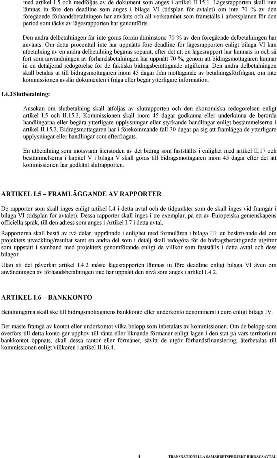 i arbetsplanen för den period som täcks av lägesrapporten har genomförts. Den andra delbetalningen får inte göras förrän åtminstone 70 % av den föregående delbetalningen har använts.