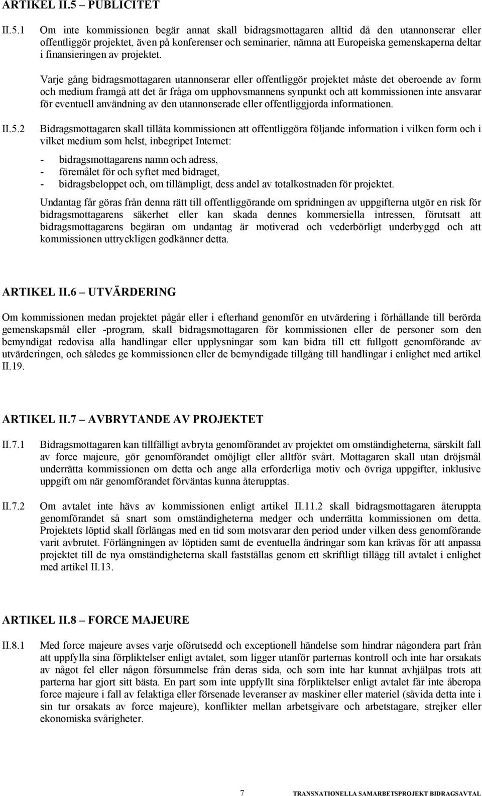 1 Om inte kommissionen begär annat skall bidragsmottagaren alltid då den utannonserar eller offentliggör projektet, även på konferenser och seminarier, nämna att Europeiska gemenskaperna deltar i