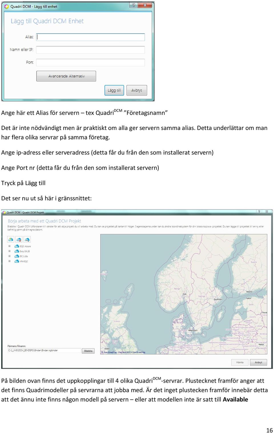 Ange ip-adress eller serveradress (detta får du från den som installerat servern) Ange Port nr (detta får du från den som installerat servern) Tryck på Lägg till Det ser nu