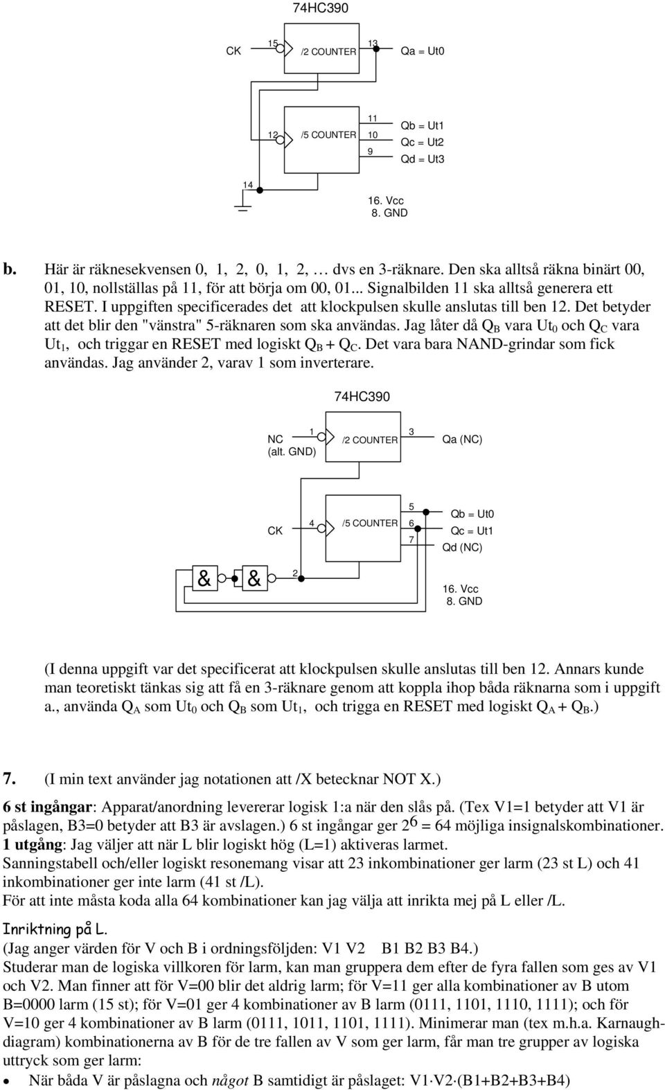 Det betyder att det blir den "vänstra" 5-räknaren som ska användas. Jag låter då Q B vara Ut 0 och Q C vara Ut, och triggar en RESET med logiskt Q B + Q C.