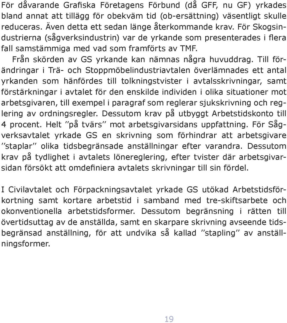 Till förändringar i Trä- och Stoppmöbelindustriavtalen överlämnades ett antal yrkanden som hänfördes till tolkningstvister i avtalsskrivningar, samt förstärkningar i avtalet för den enskilde