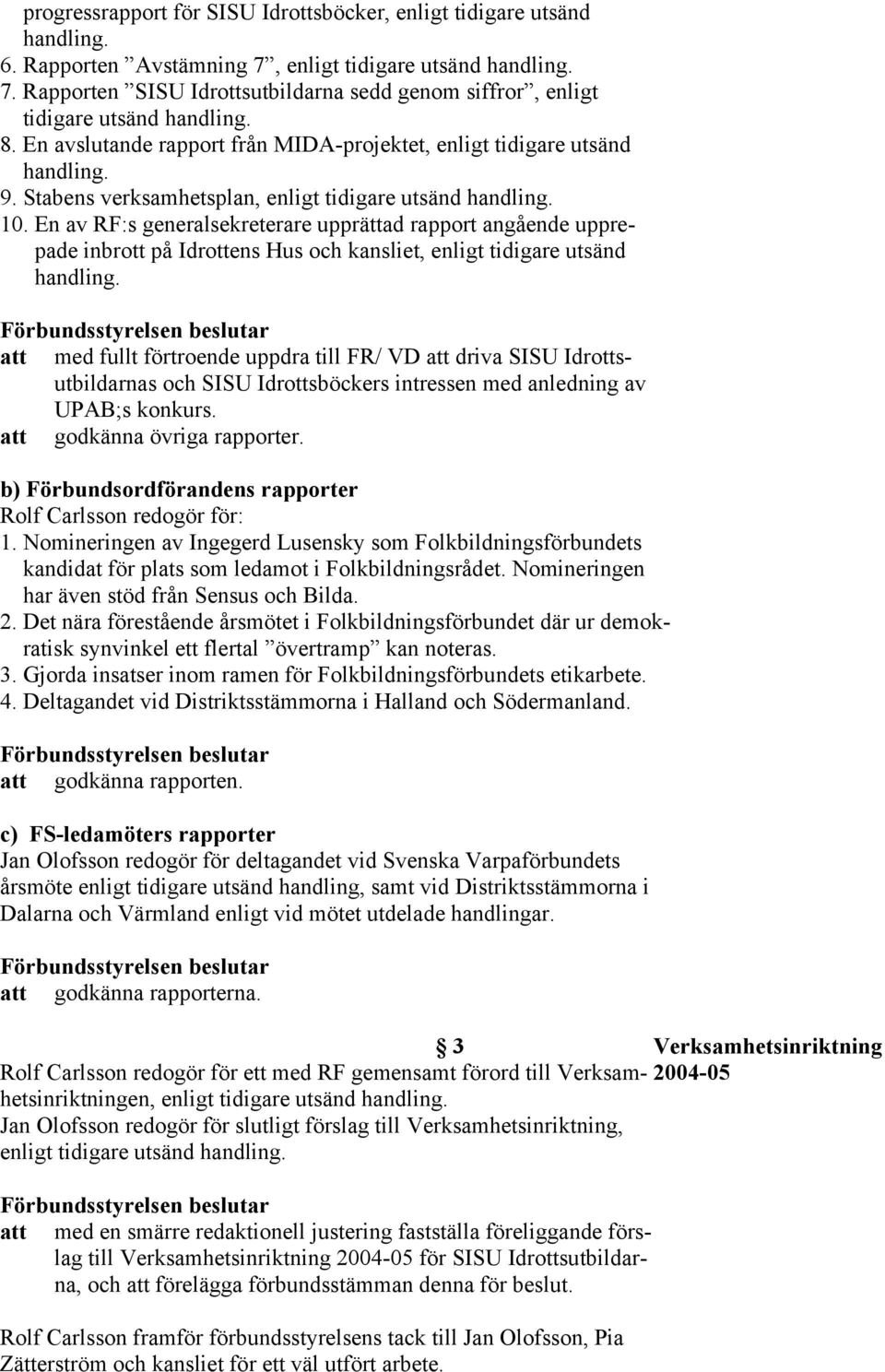 En av RF:s generalsekreterare upprättad rapport angående upprepade inbrott på Idrottens Hus och kansliet, enligt tidigare utsänd att med fullt förtroende uppdra till FR/ VD att driva SISU