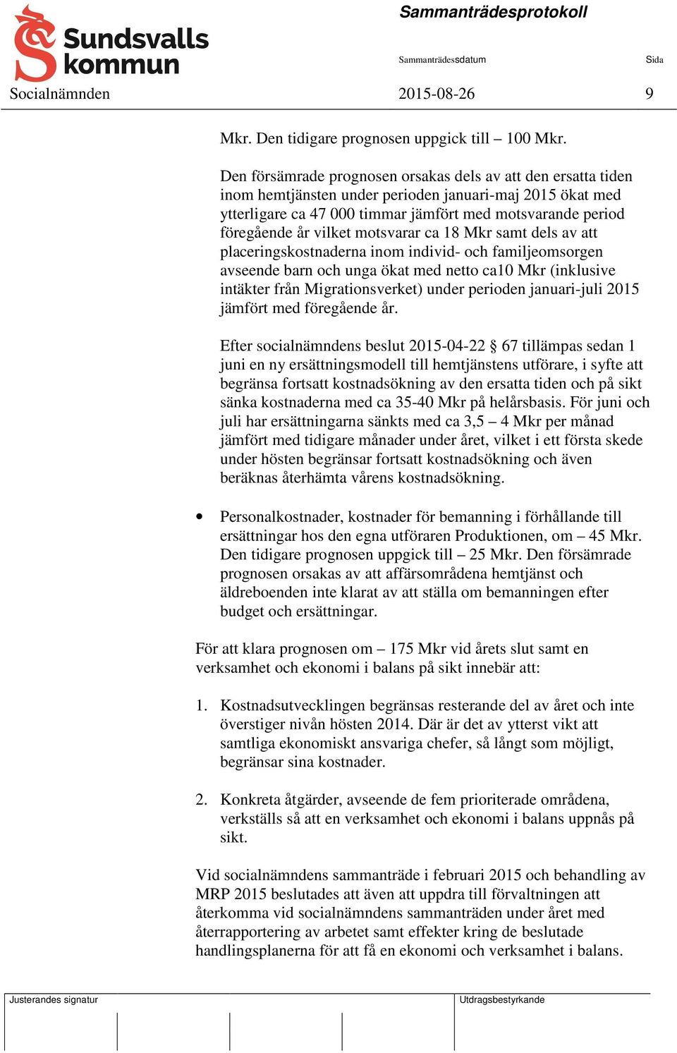 vilket motsvarar ca 18 Mkr samt dels av att placeringskostnaderna inom individ- och familjeomsorgen avseende barn och unga ökat med netto ca10 Mkr (inklusive intäkter från Migrationsverket) under