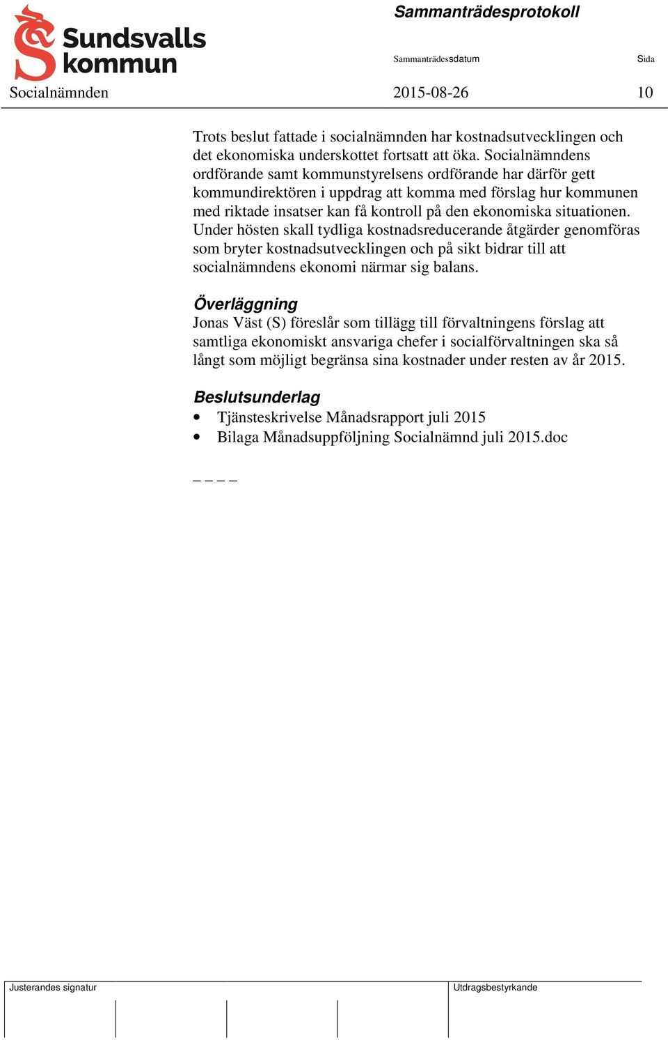 situationen. Under hösten skall tydliga kostnadsreducerande åtgärder genomföras som bryter kostnadsutvecklingen och på sikt bidrar till att socialnämndens ekonomi närmar sig balans.