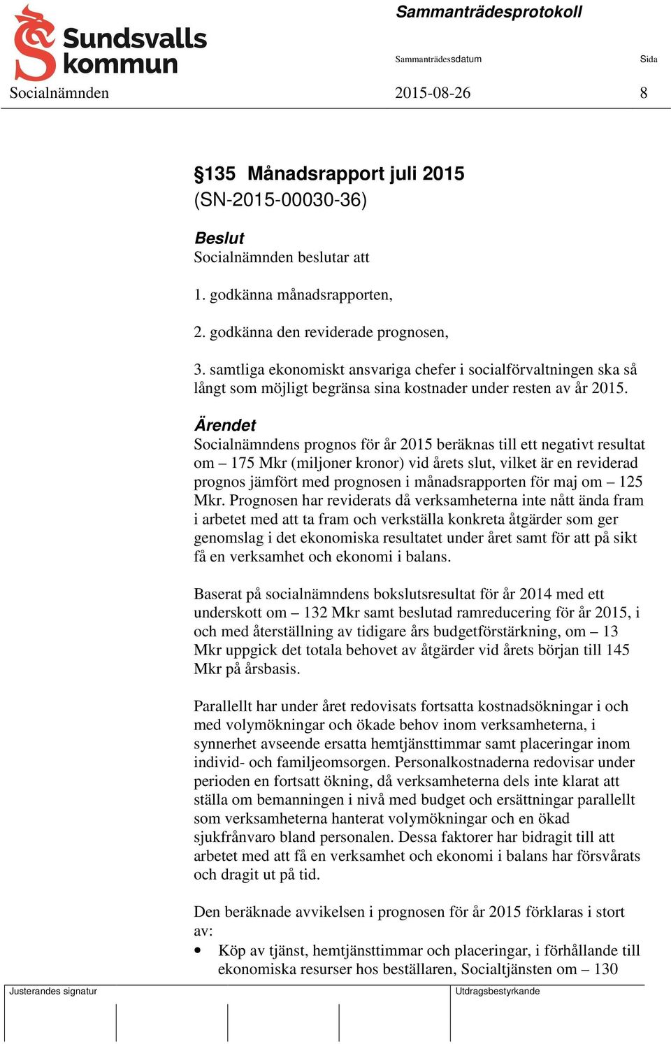 Ärendet Socialnämndens prognos för år 2015 beräknas till ett negativt resultat om 175 Mkr (miljoner kronor) vid årets slut, vilket är en reviderad prognos jämfört med prognosen i månadsrapporten för
