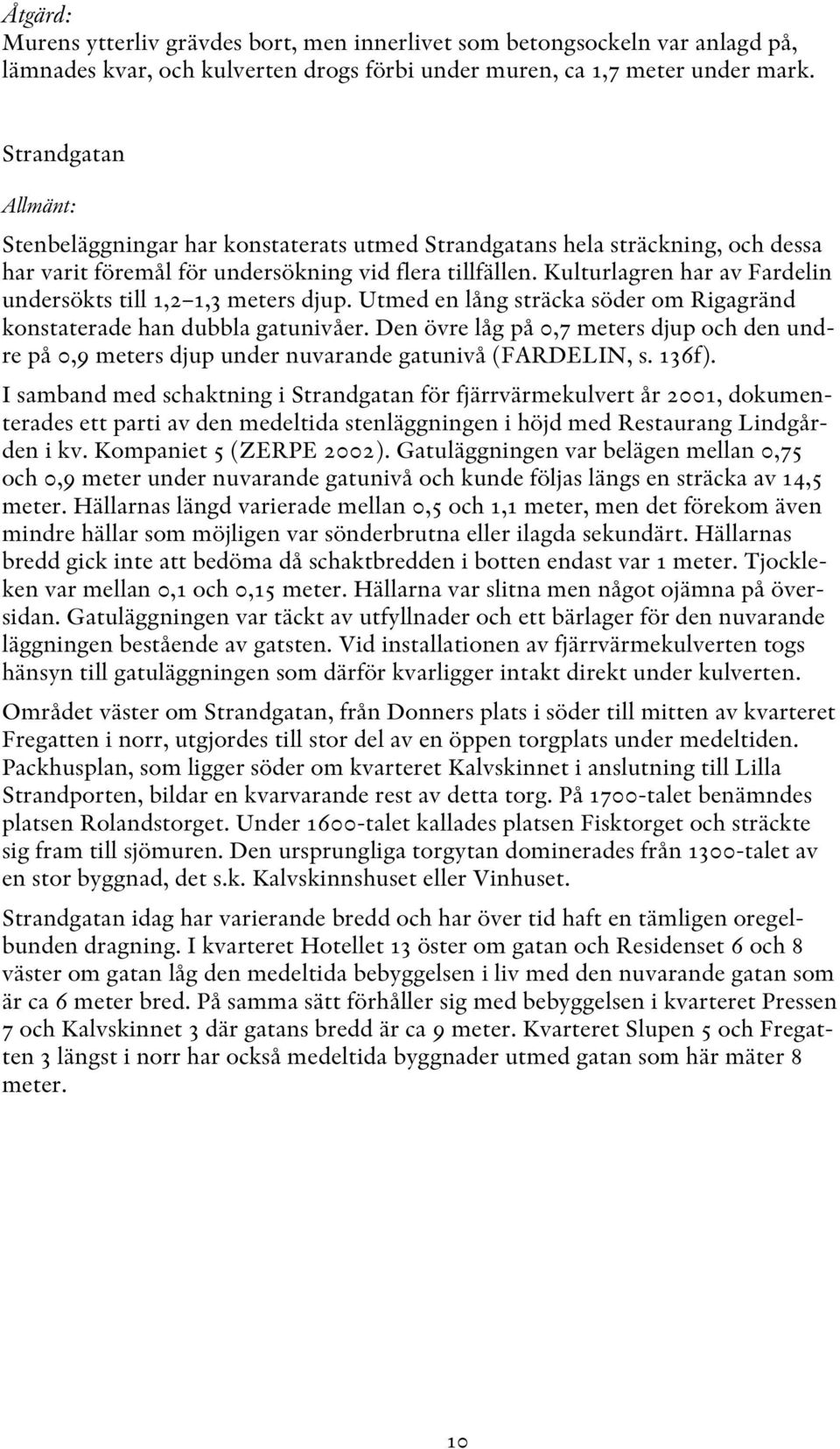 Kulturlagren har av Fardelin undersökts till 1,2 1,3 meters djup. Utmed en lång sträcka söder om Rigagränd konstaterade han dubbla gatunivåer.
