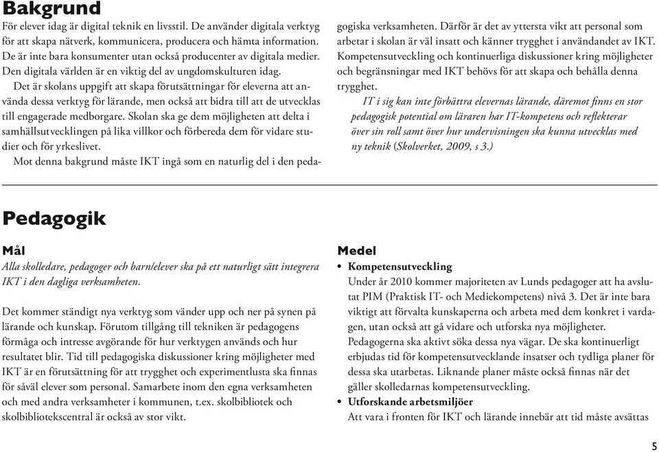 Det är skolans uppgift att skapa förutsättningar för eleverna att använda dessa verktyg för lärande, men också att bidra till att de utvecklas till engagerade medborgare.