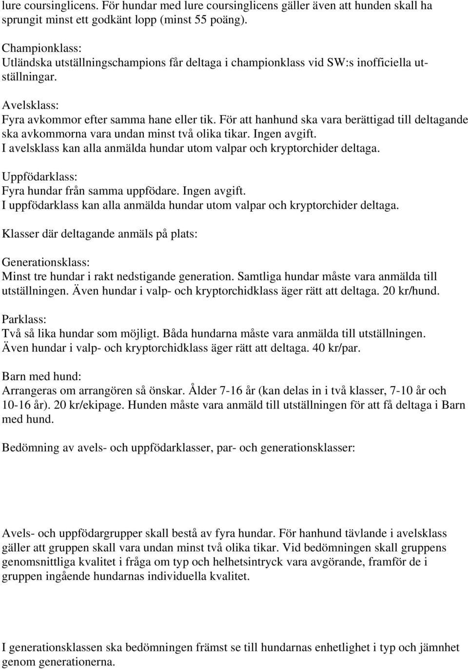 För att hanhund ska vara berättigad till deltagande ska avkommorna vara undan minst två olika tikar. Ingen avgift. I avelsklass kan alla anmälda hundar utom valpar och kryptorchider deltaga.