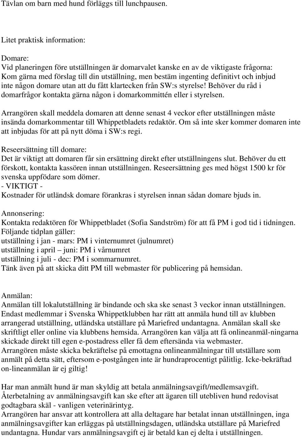 och inbjud inte någon domare utan att du fått klartecken från SW:s styrelse! Behöver du råd i domarfrågor kontakta gärna någon i domarkommittén eller i styrelsen.