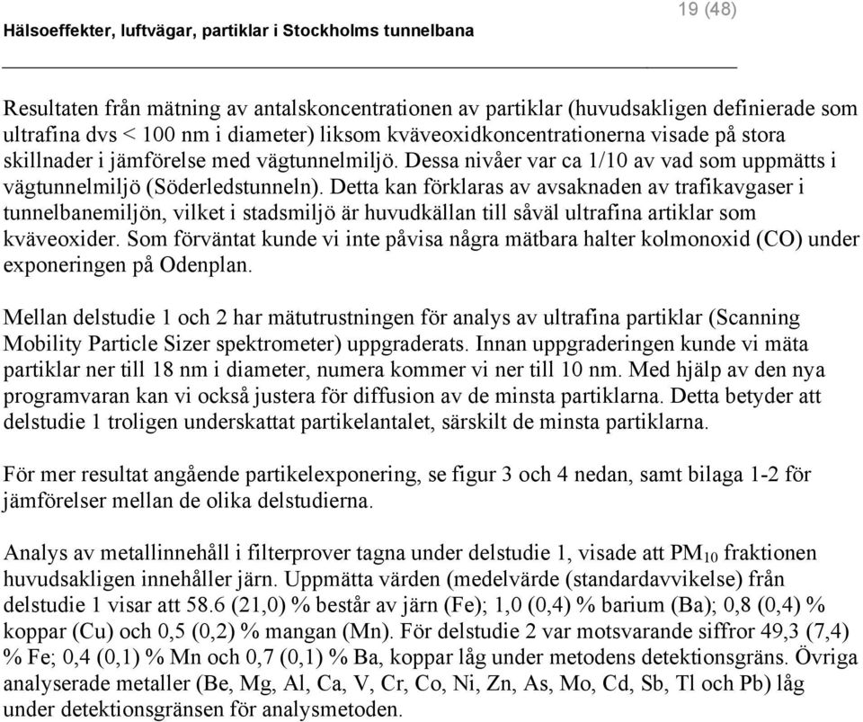 Detta kan förklaras av avsaknaden av trafikavgaser i tunnelbanemiljön, vilket i stadsmiljö är huvudkällan till såväl ultrafina artiklar som kväveoxider.
