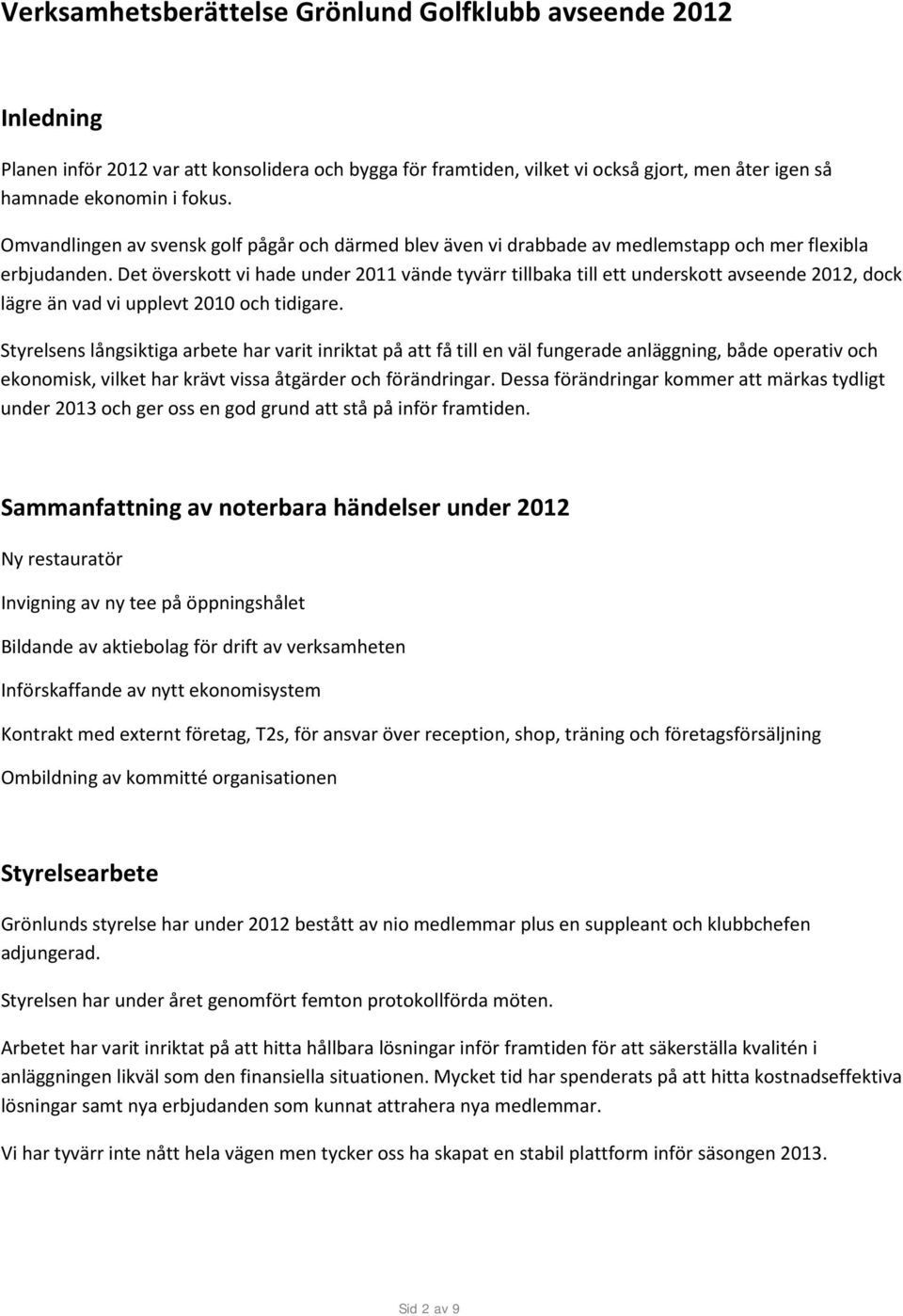 Det överskott vi hade under 2011 vände tyvärr tillbaka till ett underskott avseende 2012, dock lägre än vad vi upplevt 2010 och tidigare.