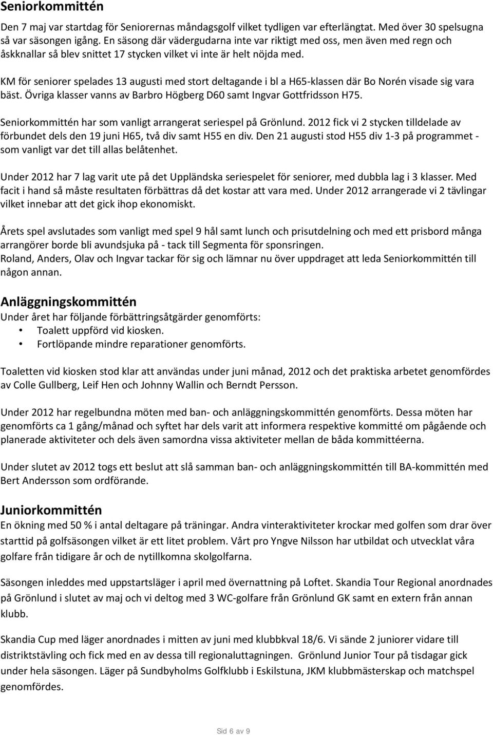 KM för seniorer spelades 13 augusti med stort deltagande i bl a H65-klassen där Bo Norén visade sig vara bäst. Övriga klasser vanns av Barbro Högberg D60 samt Ingvar Gottfridsson H75.