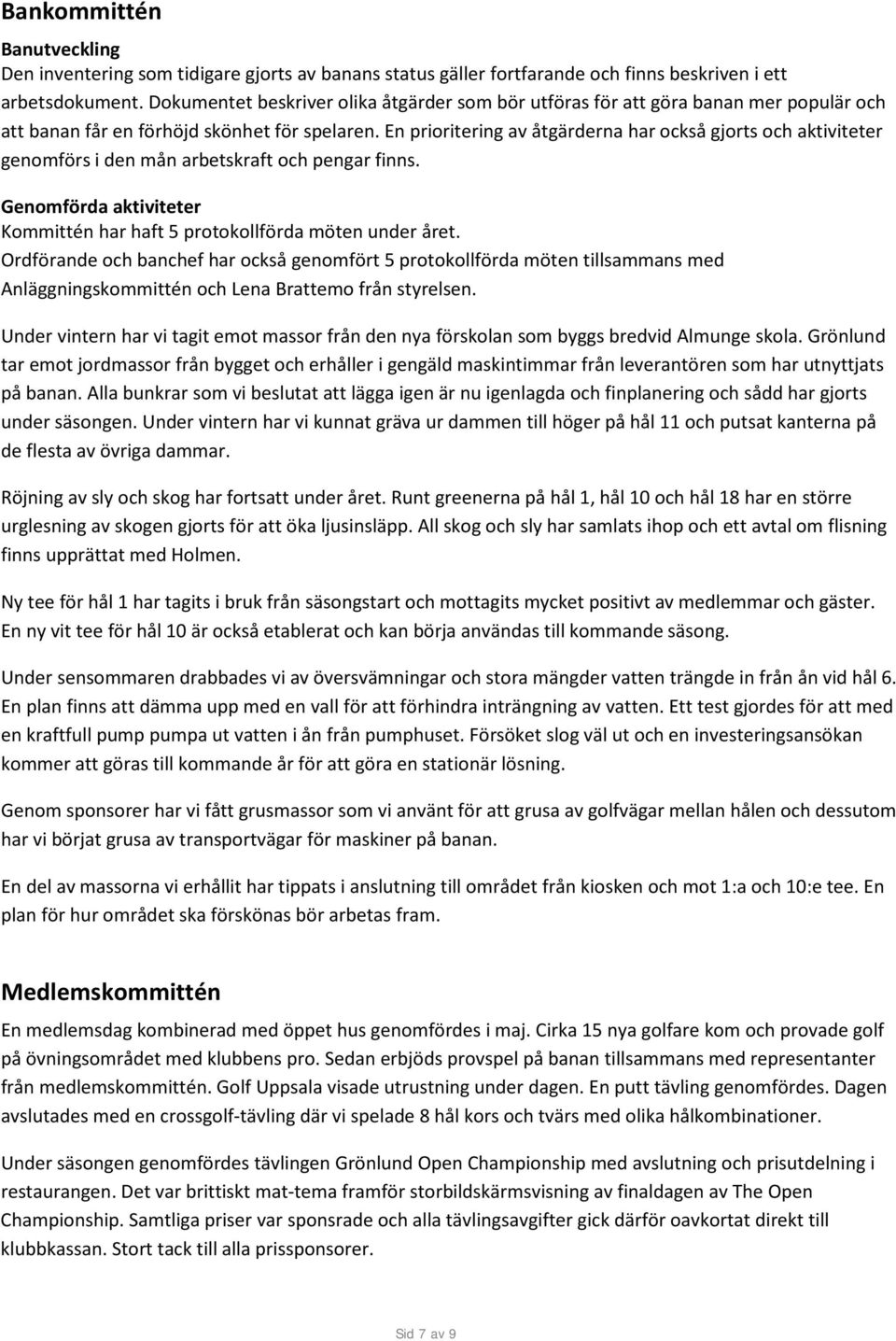 En prioritering av åtgärderna har också gjorts och aktiviteter genomförs i den mån arbetskraft och pengar finns. Genomförda aktiviteter Kommittén har haft 5 protokollförda möten under året.