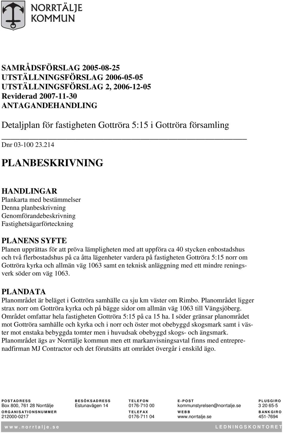 214 PLANBESKRIVNING HANDLINGAR Plankarta med bestämmelser Denna planbeskrivning Genomförandebeskrivning Fastighetsägarförteckning PLANENS SYFTE Planen upprättas för att pröva lämpligheten med att