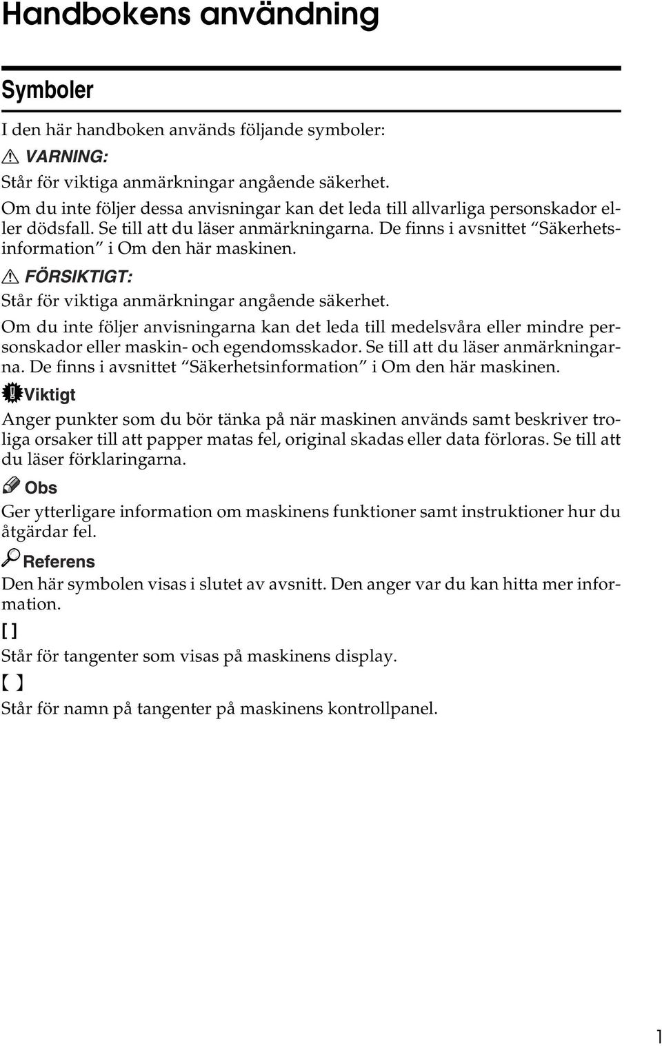 Står för viktiga anmärkningar angående säkerhet. Om du inte följer anvisningarna kan det leda till medelsvåra eller mindre personskador eller maskin- och egendomsskador.