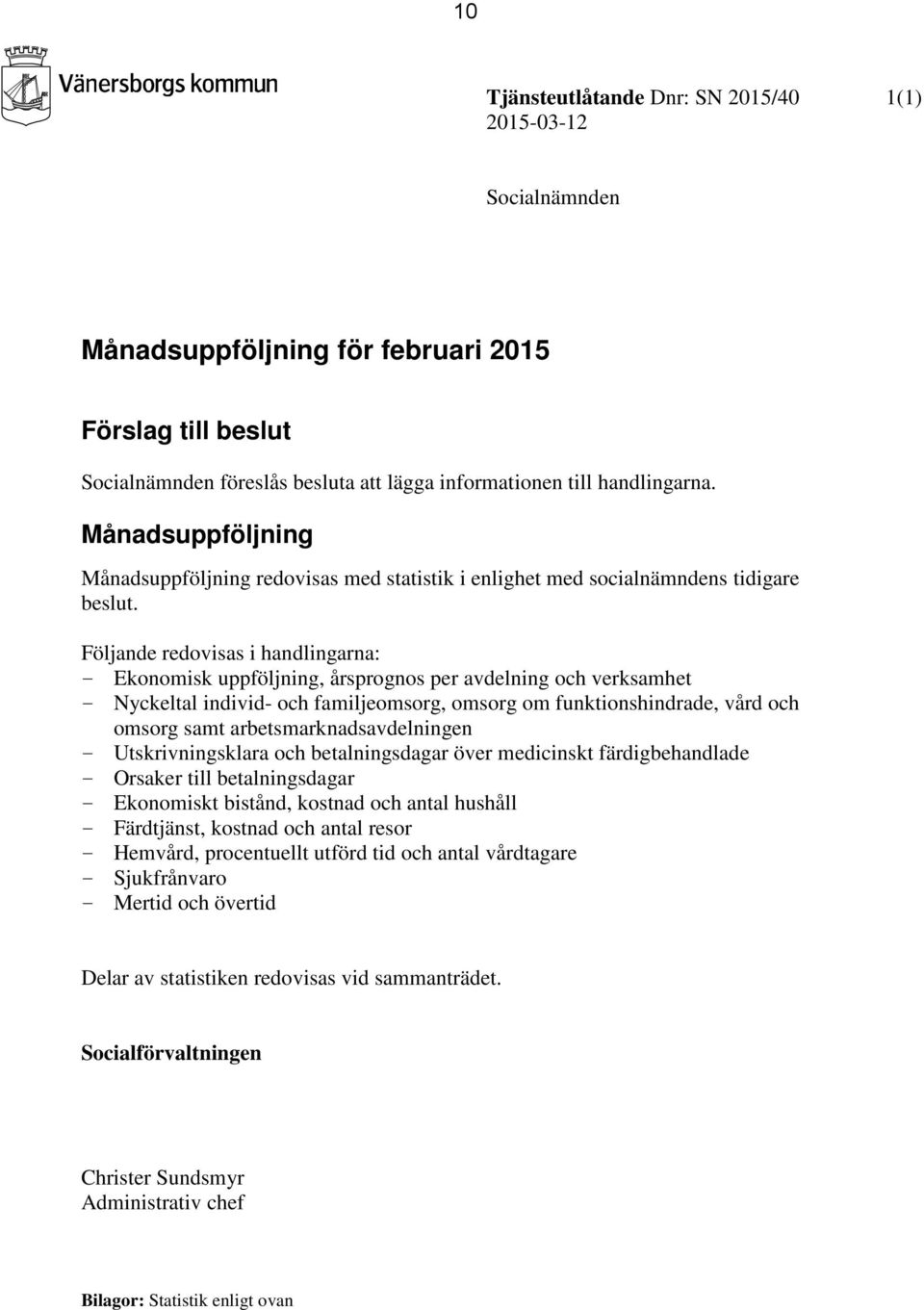 Följande redovisas i handlingarna: - Ekonomisk uppföljning, årsprognos per avdelning och verksamhet - Nyckeltal individ- och familjeomsorg, omsorg om funktionshindrade, vård och omsorg samt
