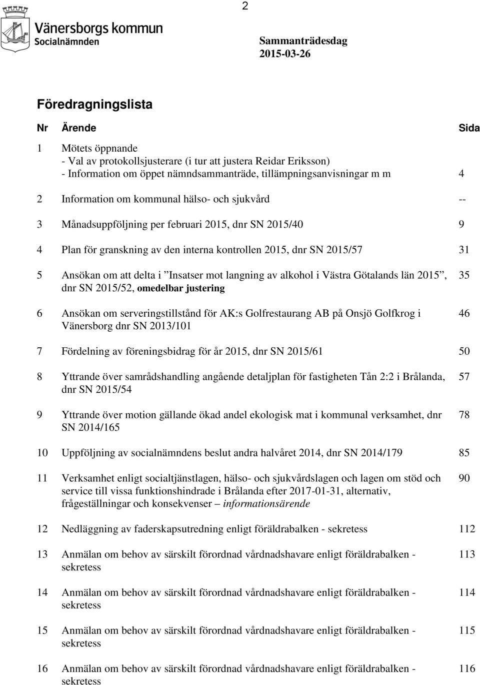 2015/57 31 5 Ansökan om att delta i Insatser mot langning av alkohol i Västra Götalands län 2015, dnr SN 2015/52, omedelbar justering 6 Ansökan om serveringstillstånd för AK:s Golfrestaurang AB på