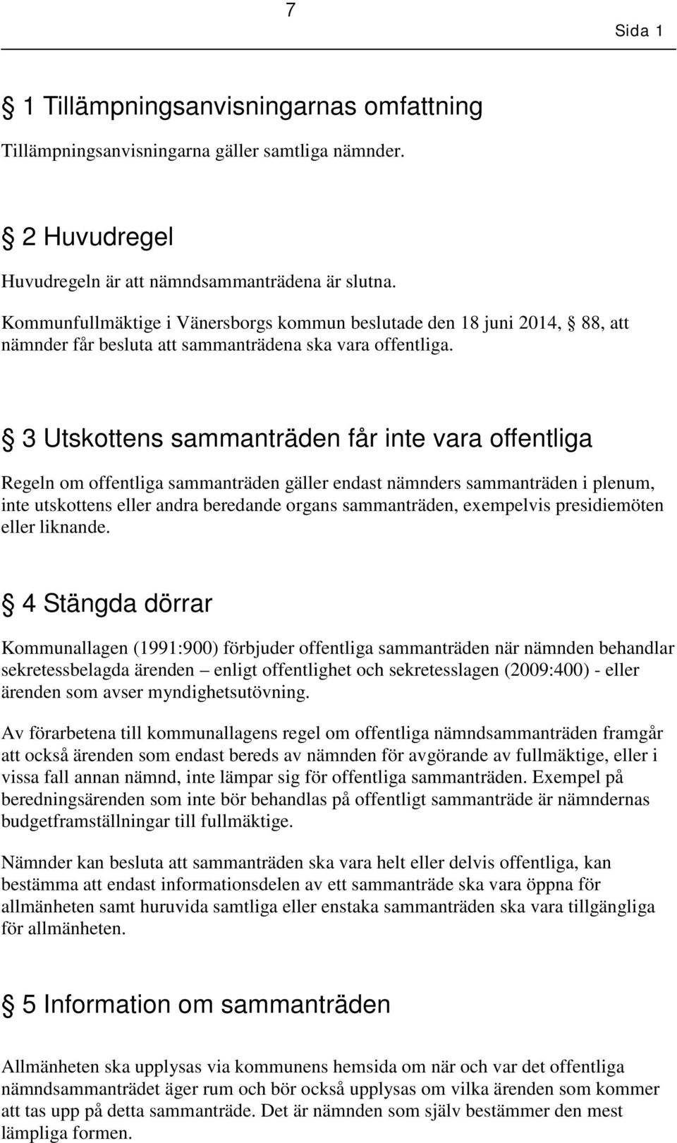 3 Utskottens sammanträden får inte vara offentliga Regeln om offentliga sammanträden gäller endast nämnders sammanträden i plenum, inte utskottens eller andra beredande organs sammanträden,