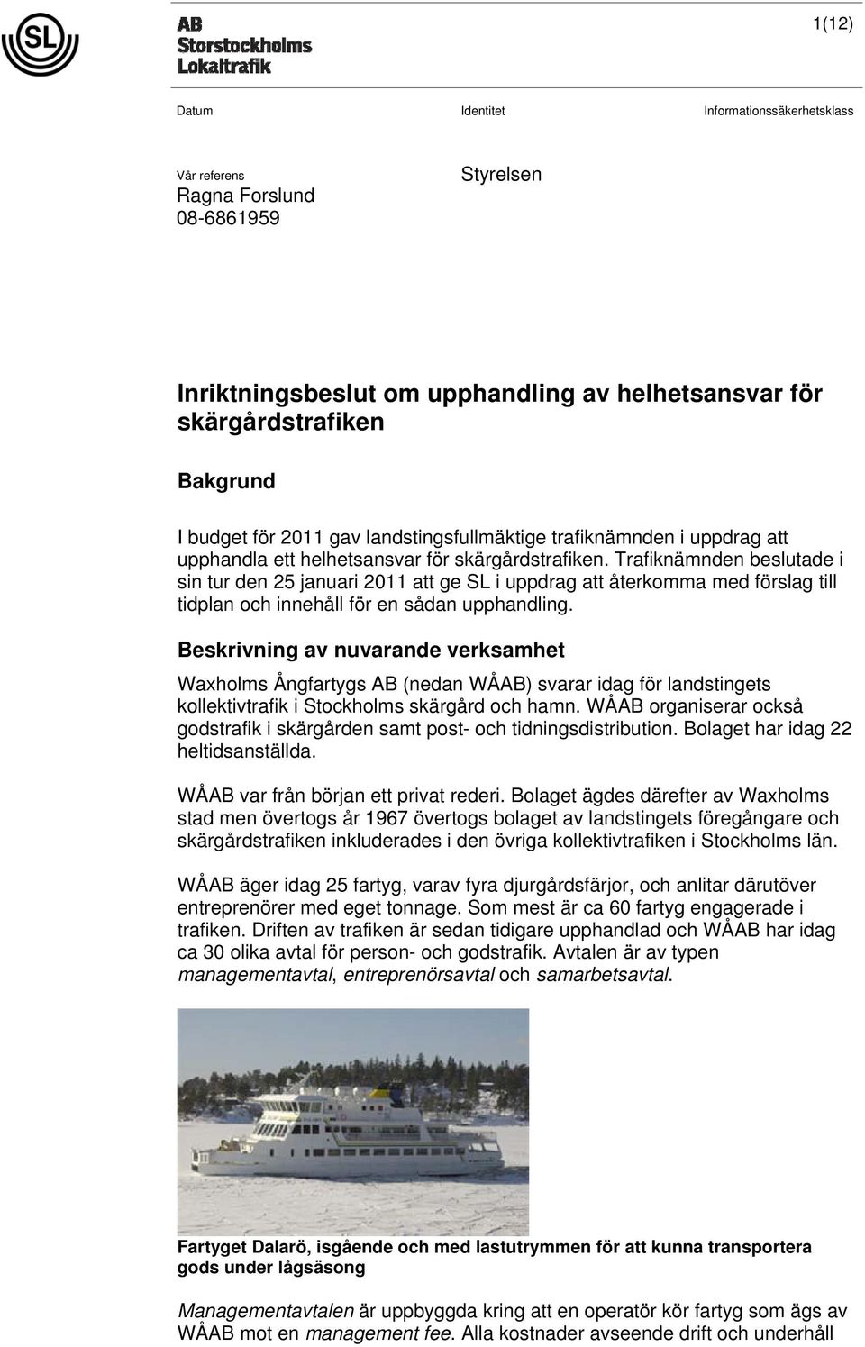 Trafiknämnden beslutade i sin tur den 25 januari 2011 att ge SL i uppdrag att återkomma med förslag till tidplan och innehåll för en sådan upphandling.