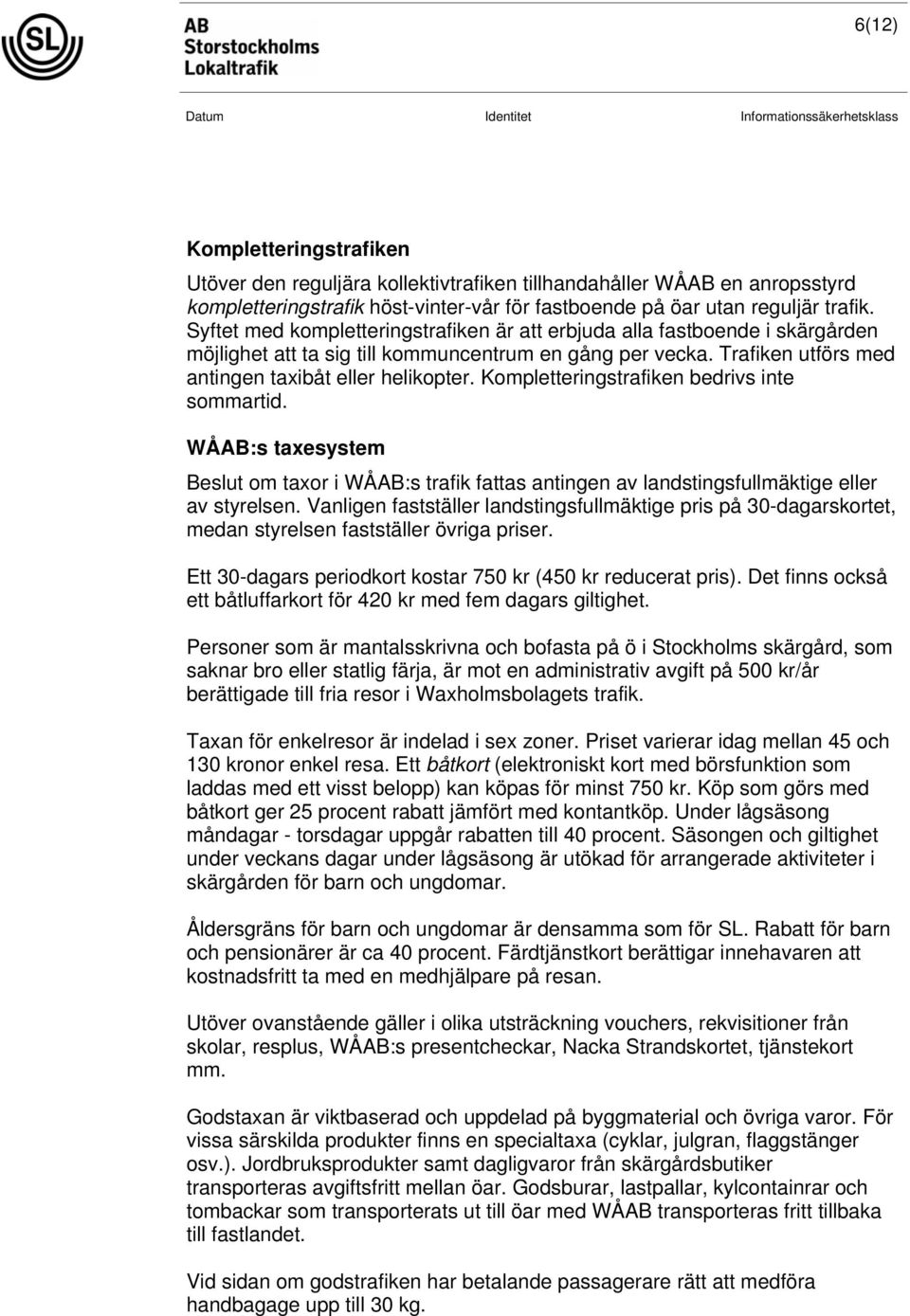 Kompletteringstrafiken bedrivs inte sommartid. WÅAB:s taxesystem Beslut om taxor i WÅAB:s trafik fattas antingen av landstingsfullmäktige eller av styrelsen.