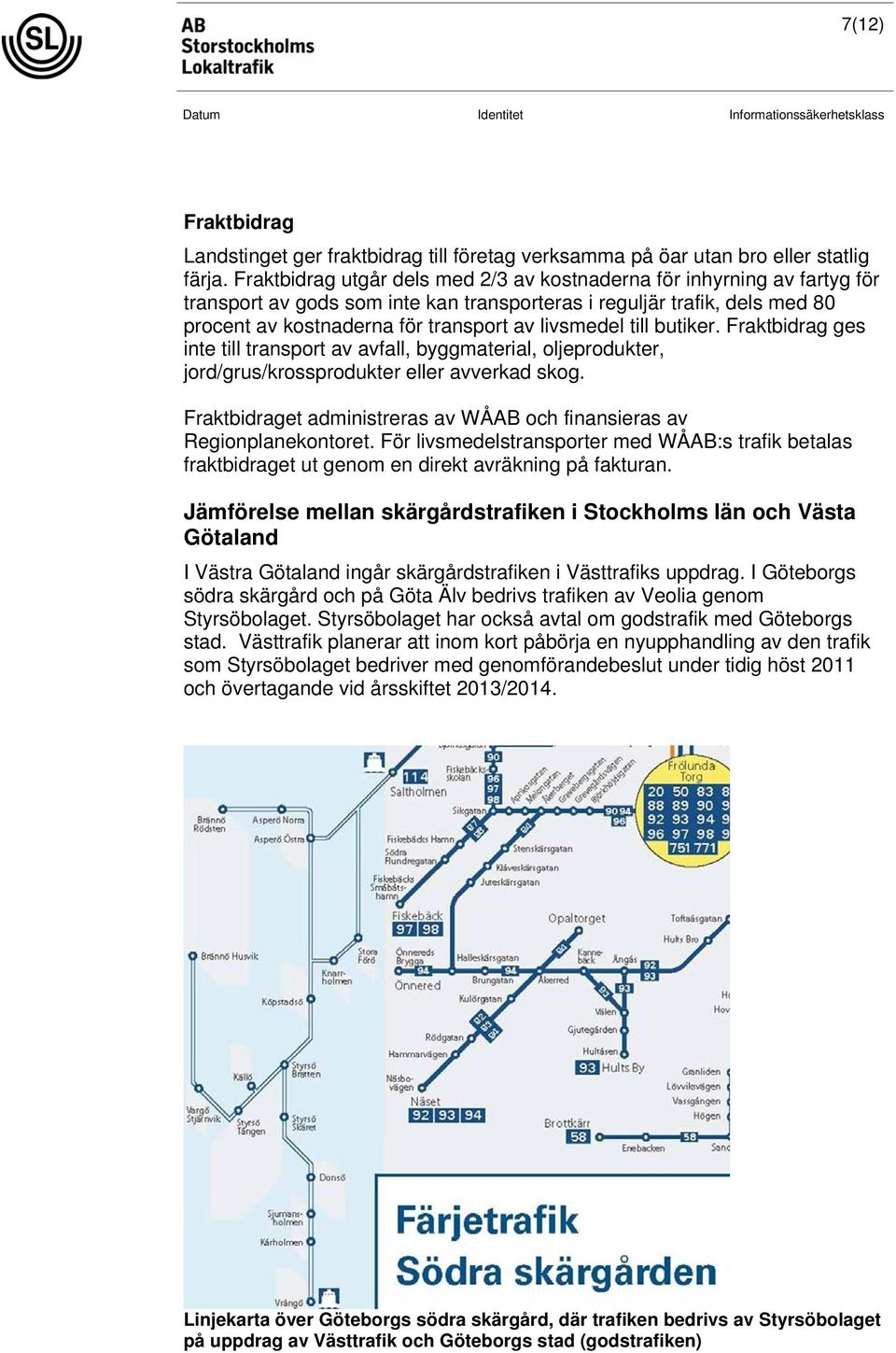 till butiker. Fraktbidrag ges inte till transport av avfall, byggmaterial, oljeprodukter, jord/grus/krossprodukter eller avverkad skog.